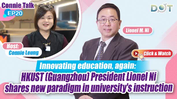 Connie Talk EP20 | Innovating education, again: HKUST (Guangzhou) President Lionel Ni shares new paradigm in university's instruction