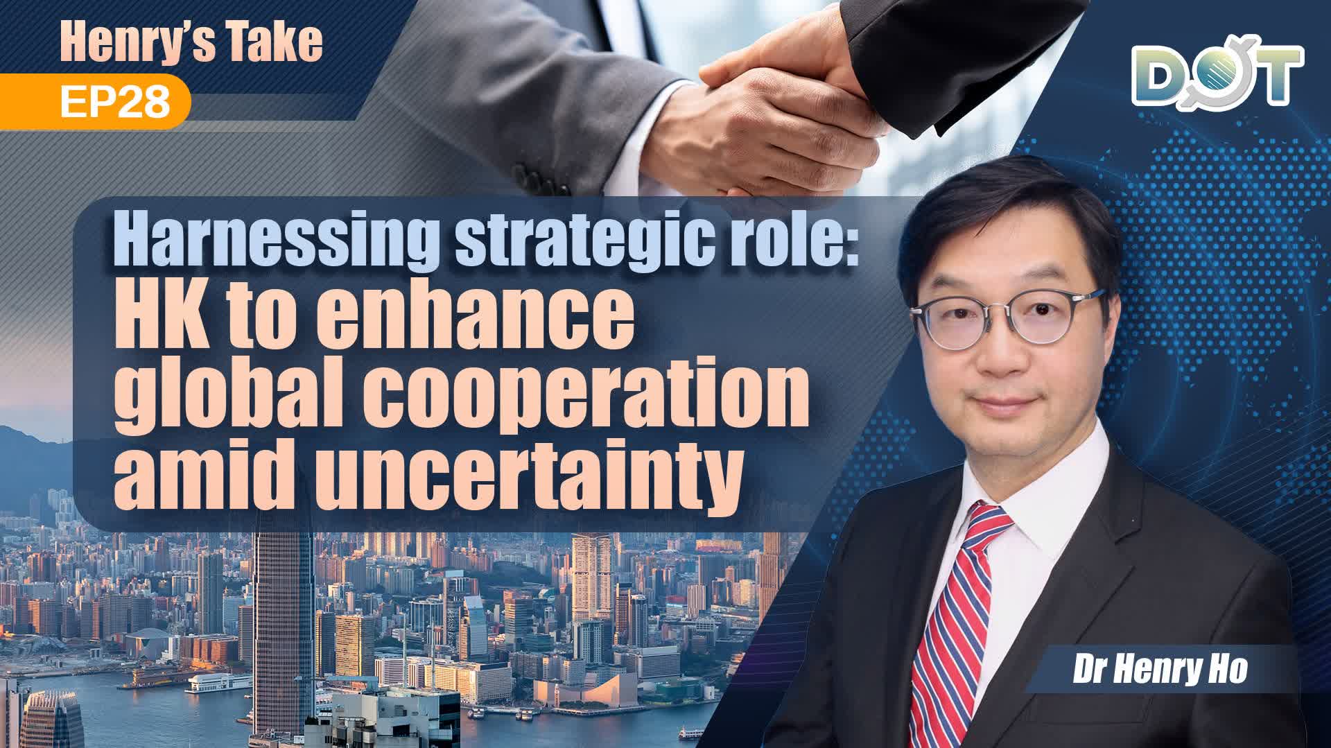 Henry's Take EP28 | Harnessing strategic role: HK to enhance global cooperation amid uncertainty