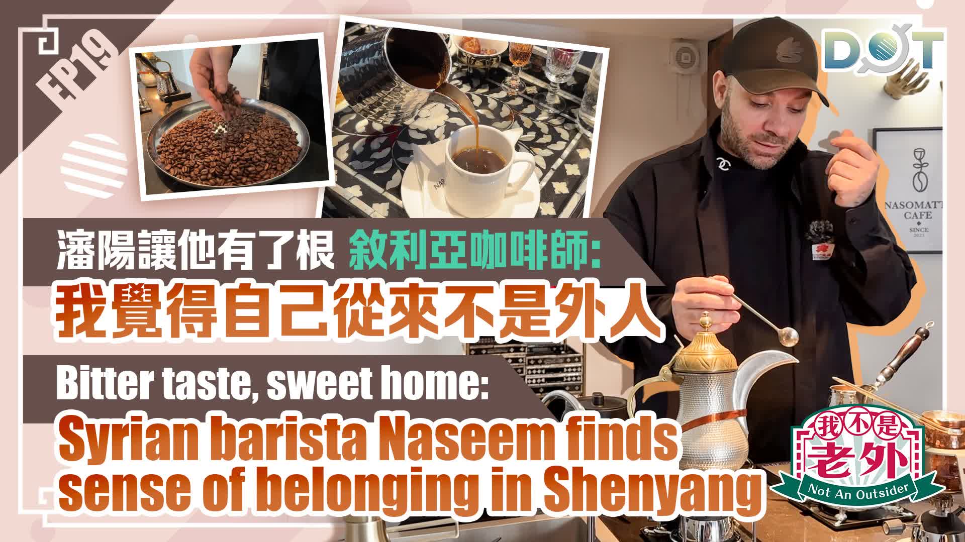 Not An Outsider EP19 | Bitter taste, sweet home: Syrian barista Naseem finds sense of belonging in Shenyang
