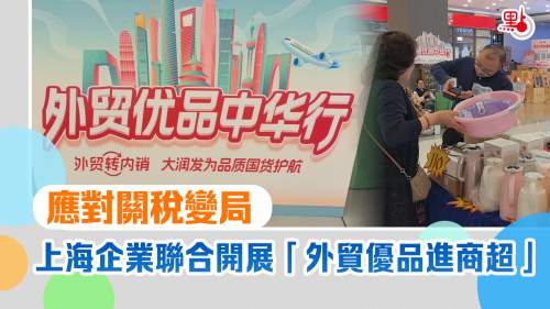 應對關稅變局　上海企業聯合開展「外貿優品進商超」