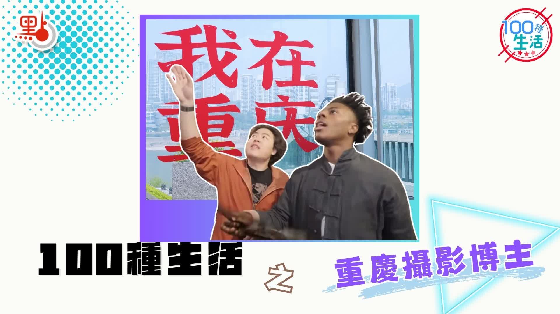 100種生活｜帶「甲亢哥」逛重慶　攝影師用鏡頭把家鄉推向世界