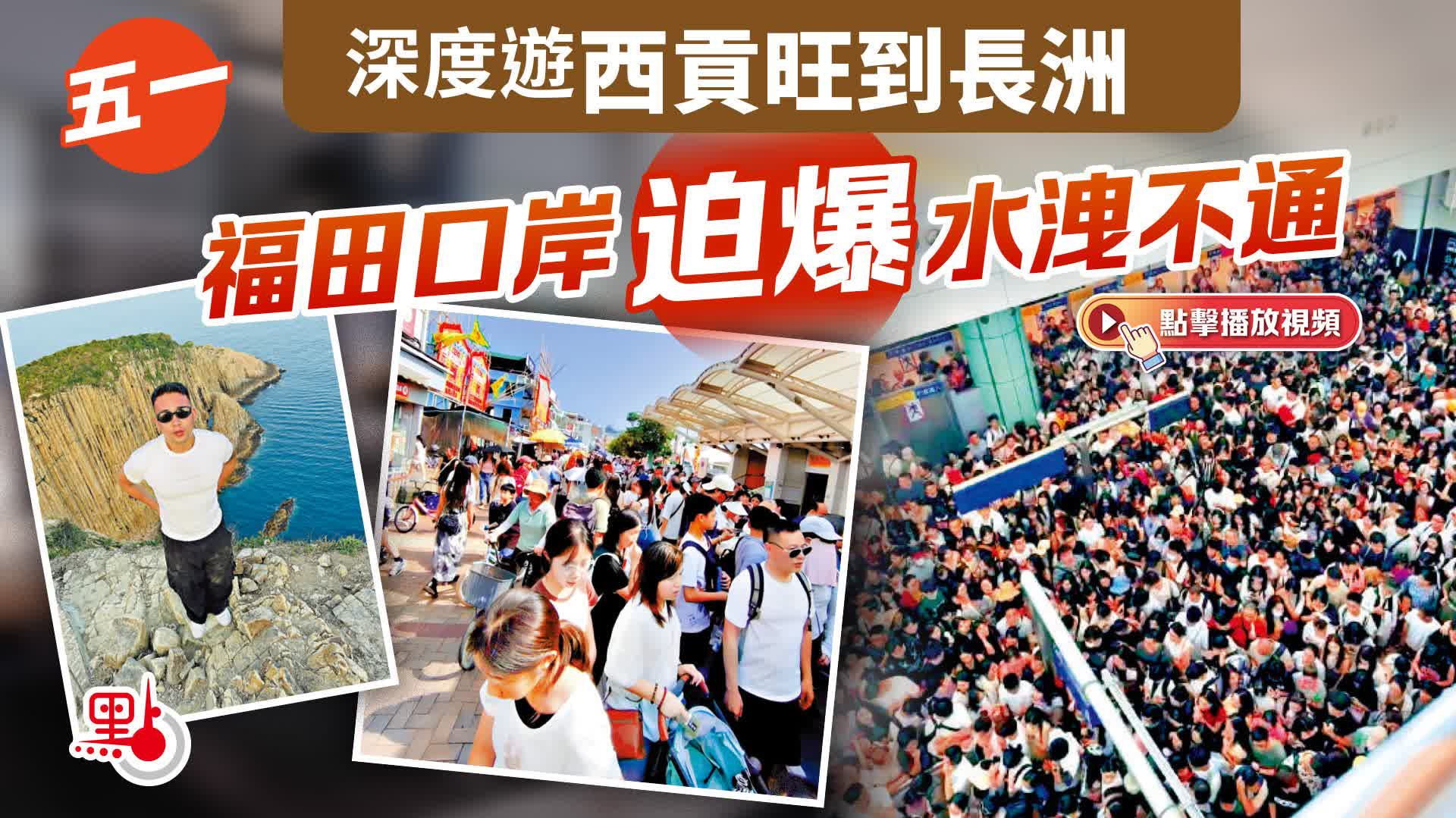 （有片）五一｜深度遊西貢旺到長洲　福田口岸迫爆水洩不通
