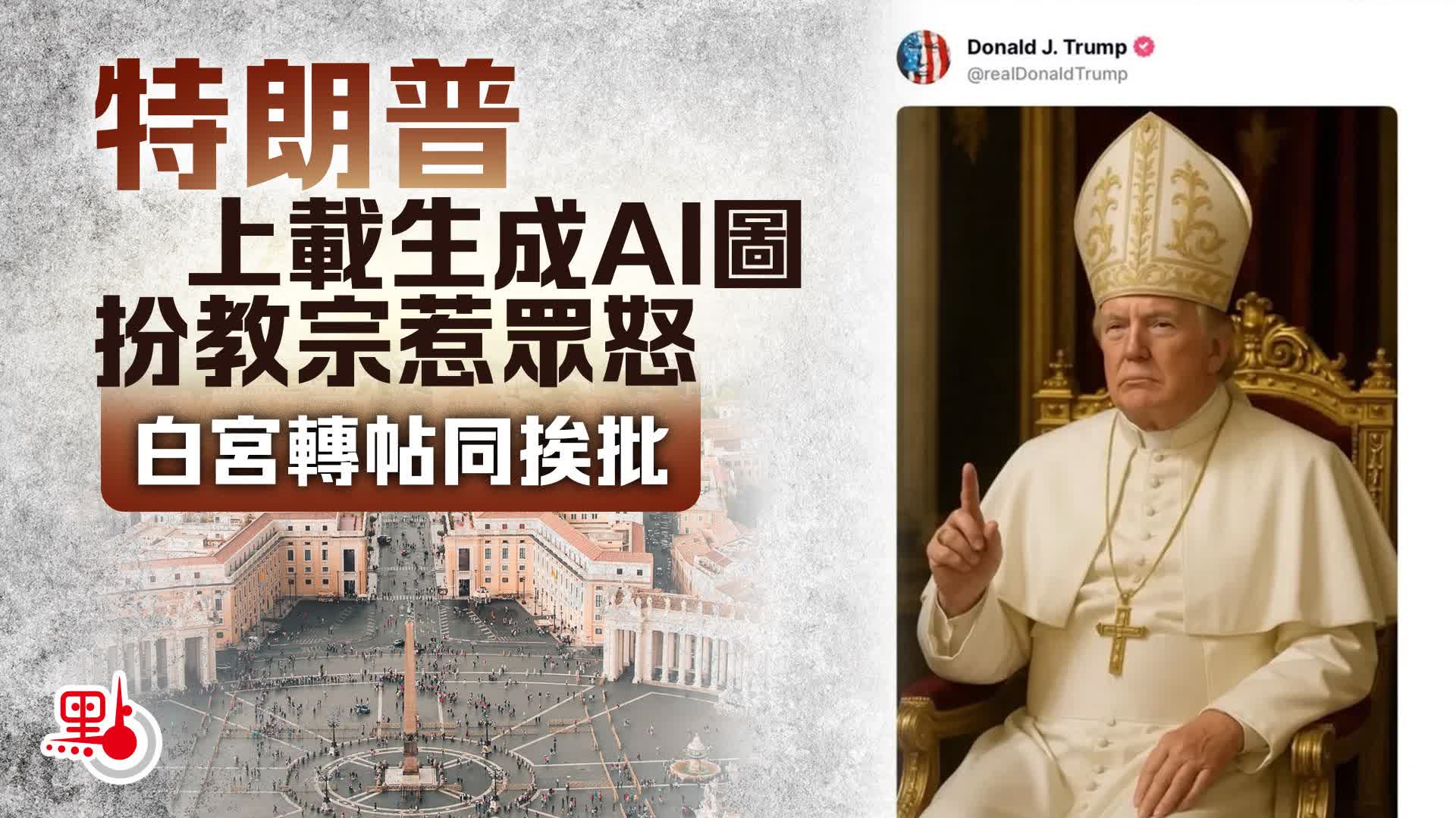 特朗普上載生成AI圖扮教宗惹眾怒　白宮轉帖同挨批