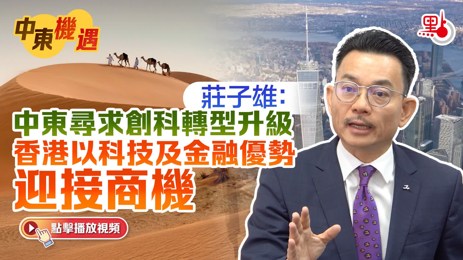 （有片）中東機遇｜莊子雄：中東尋求創科轉型升級　香港以科技及金融優勢迎接商機