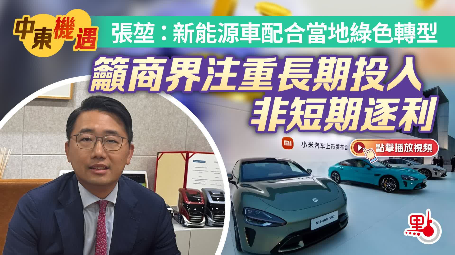 （有片）中東機遇｜張堃：新能源車配合當地綠色轉型　籲商界注重長期投入非短期逐利