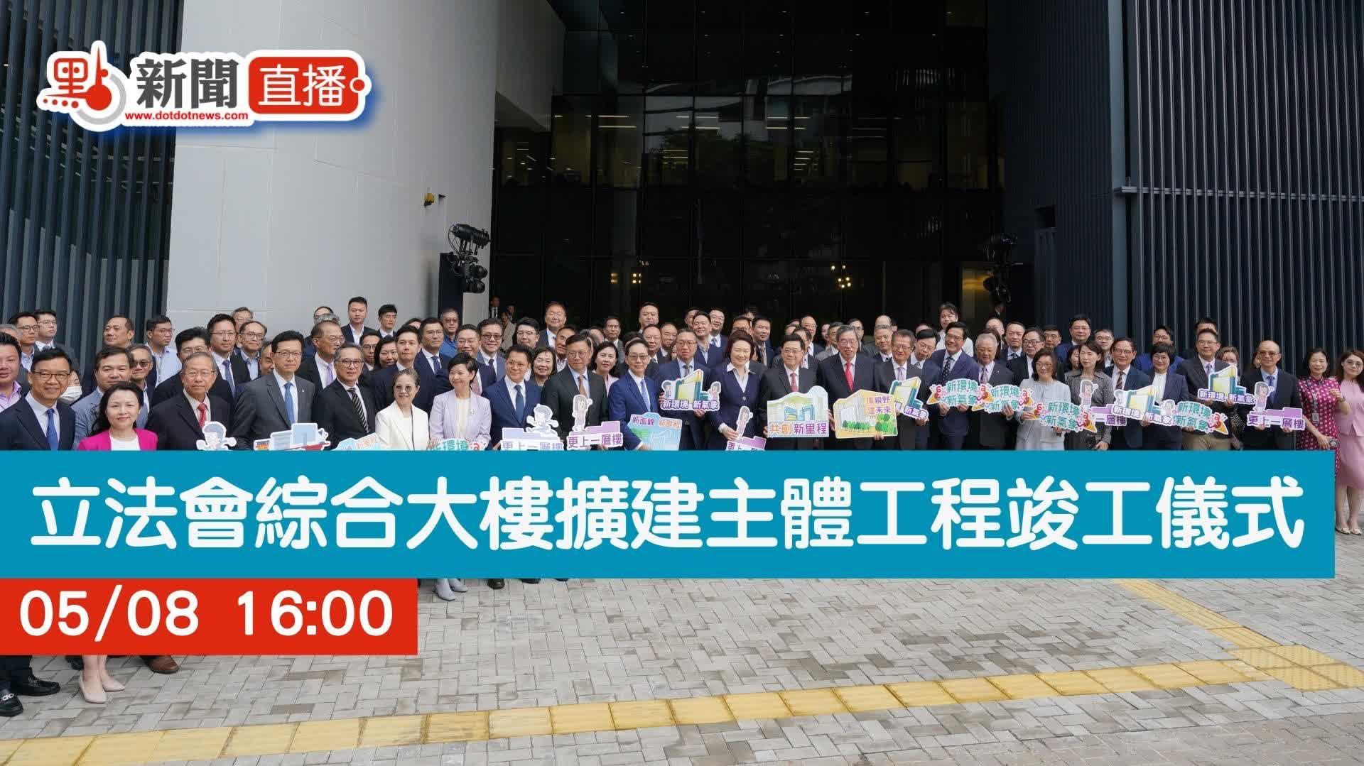 點直播｜立法會綜合大樓擴建主體工程竣工儀式｜5月8日