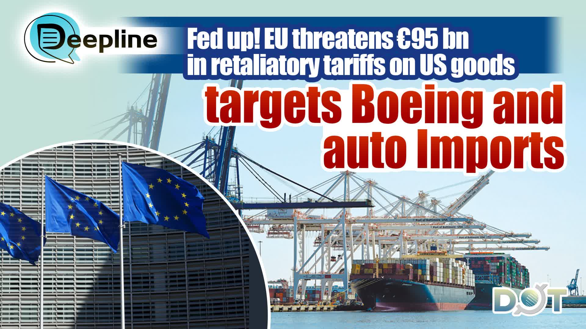 Deepline | Fed up! EU threatens €95 bn in retaliatory tariffs on US goods, targets Boeing and auto imports