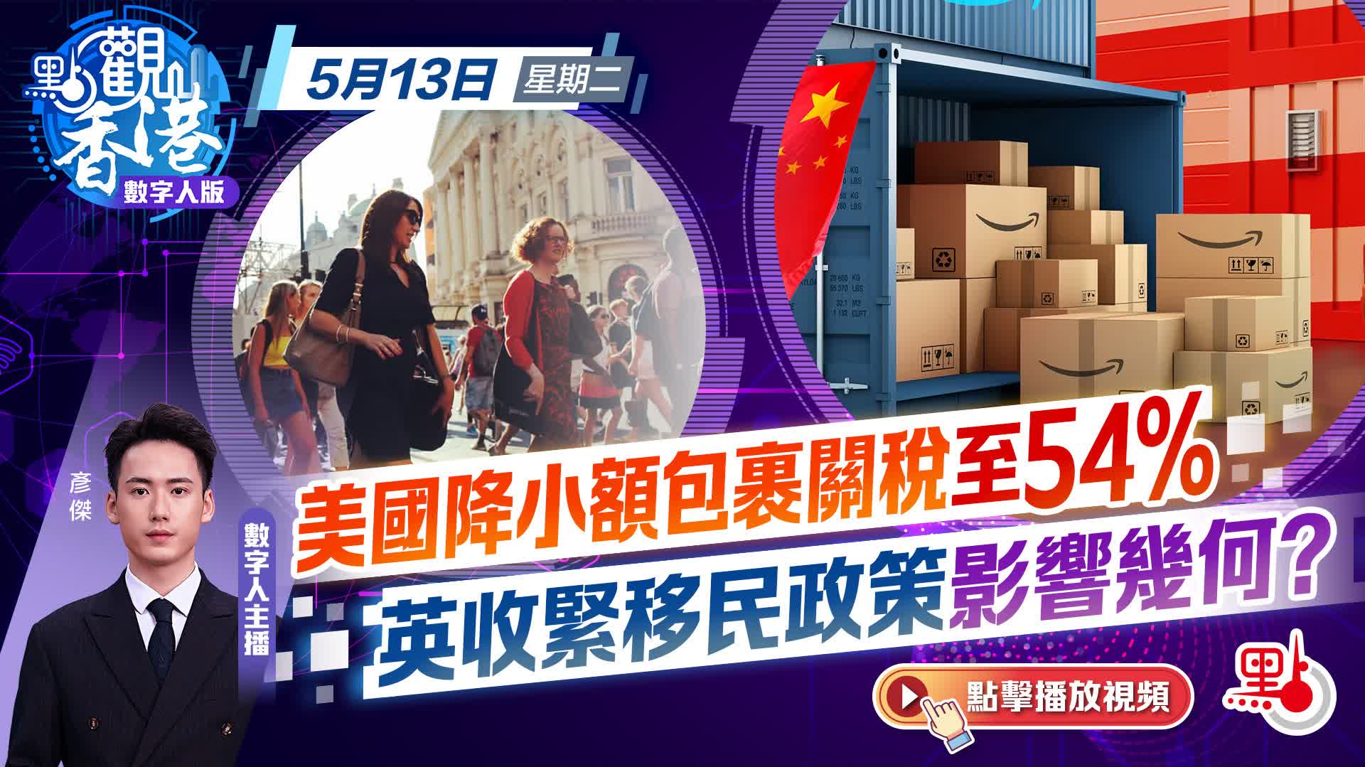 點觀香港｜美國降小額包裹關稅至54%　英收緊移民政策影響幾何？