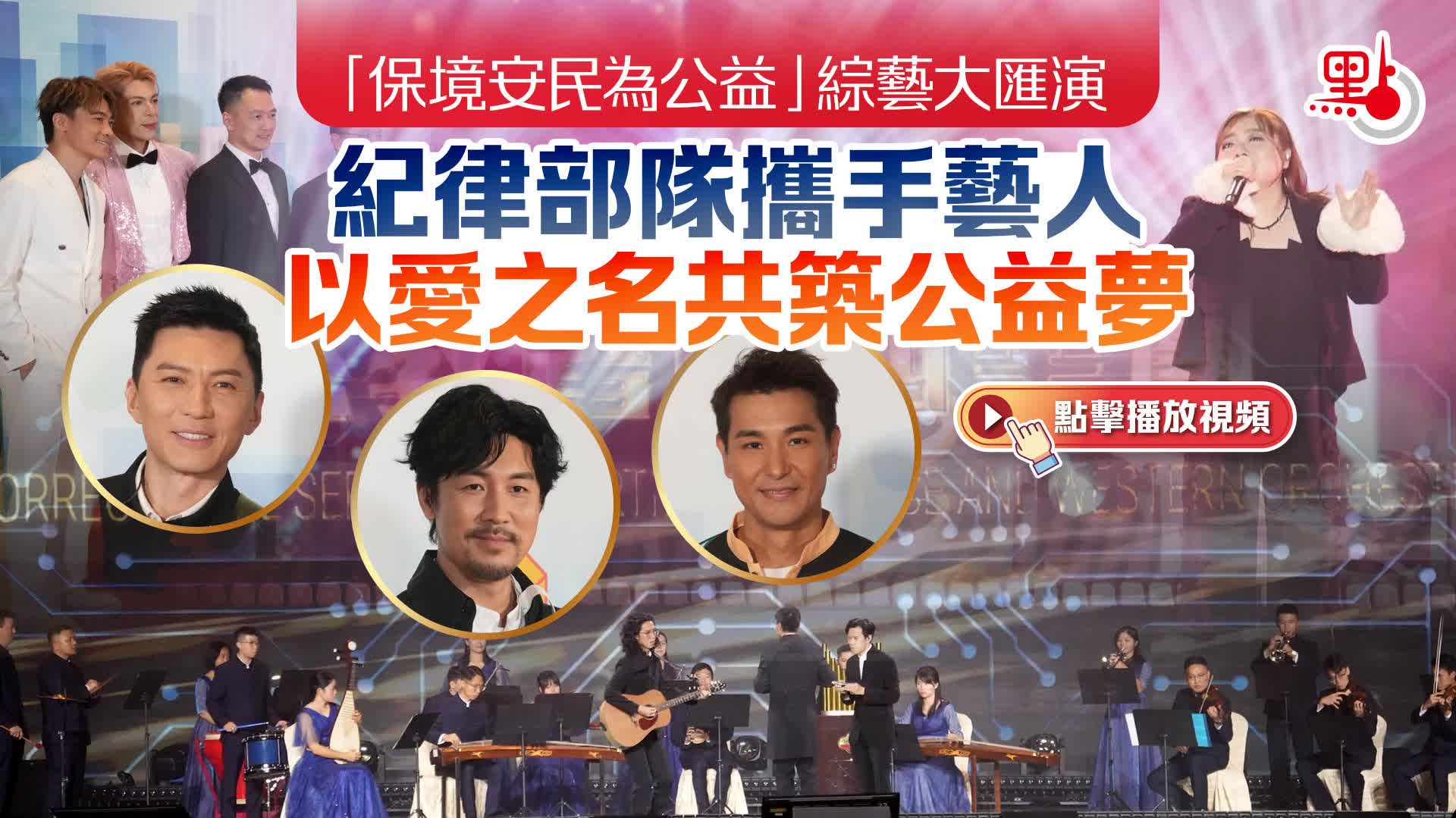 （有片+多圖）「保境安民為公益」綜藝大匯演｜紀律部隊攜手藝人　以愛之名共築公益夢