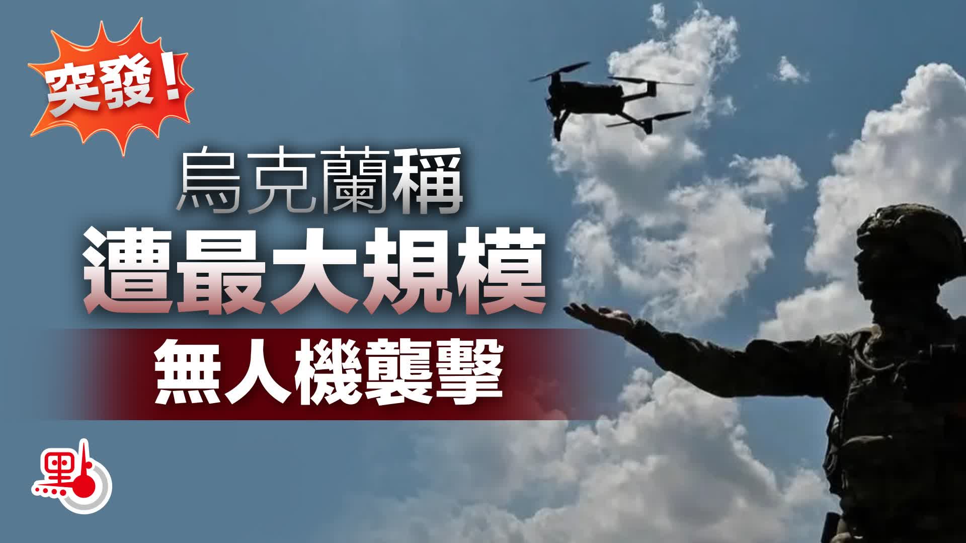突發！烏克蘭稱遭最大規模無人機襲擊