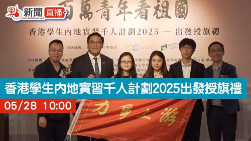 點直播｜百萬青年看祖國──香港學生內地實習千人計劃2025出發授旗禮｜5月28日