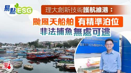 易點ESG｜理大創新技術護航維港：颱風天船舶有精準泊位　非法捕魚無處可逃