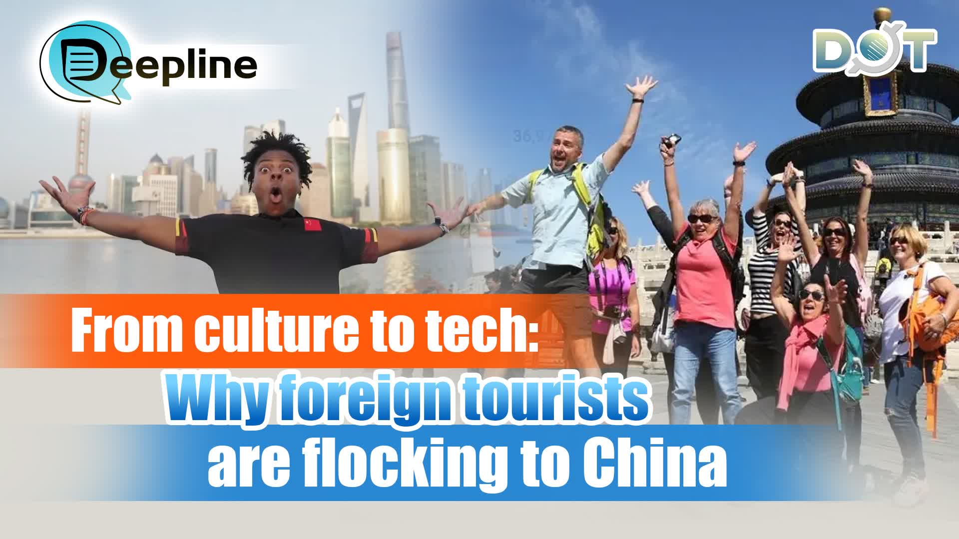 Deepline | From culture to tech: Why foreign tourists are flocking to China