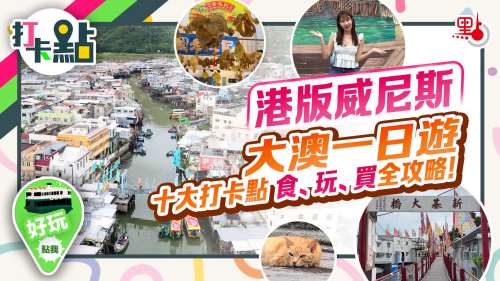 「港版威尼斯」大澳一日遊　十大打卡點　食玩買全攻略【打卡點EP103】