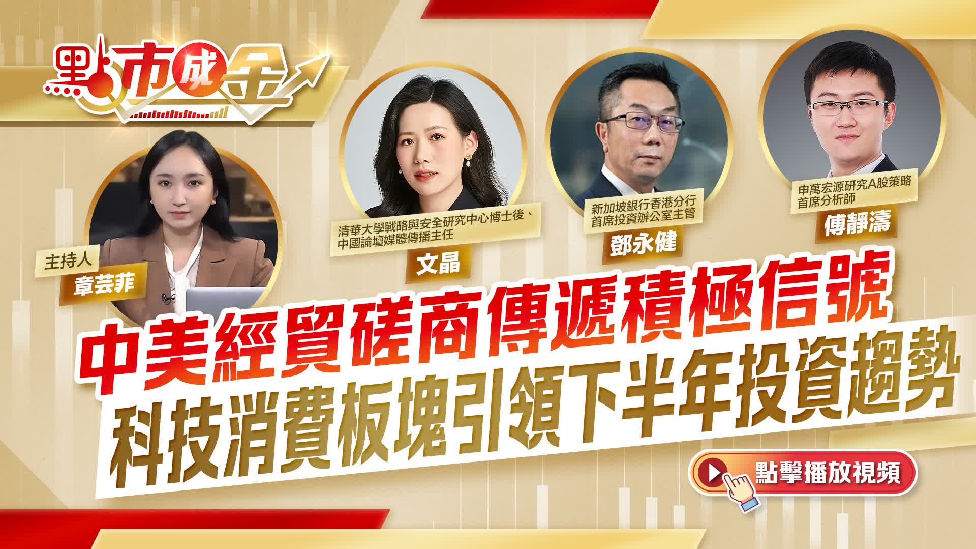 點市成金｜中美經貿磋商傳遞積極信號　科技消費板塊引領下半年投資趨勢