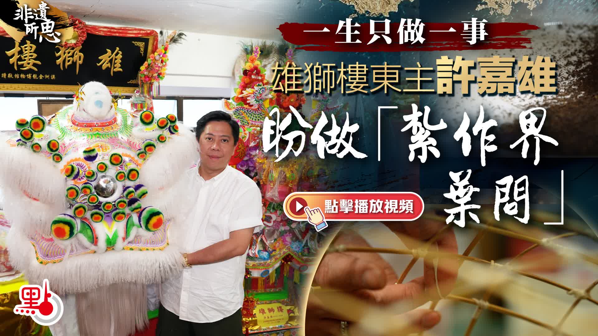 非遺所思｜一生只做一事　雄獅樓東主許嘉雄盼做「紮作界葉問」