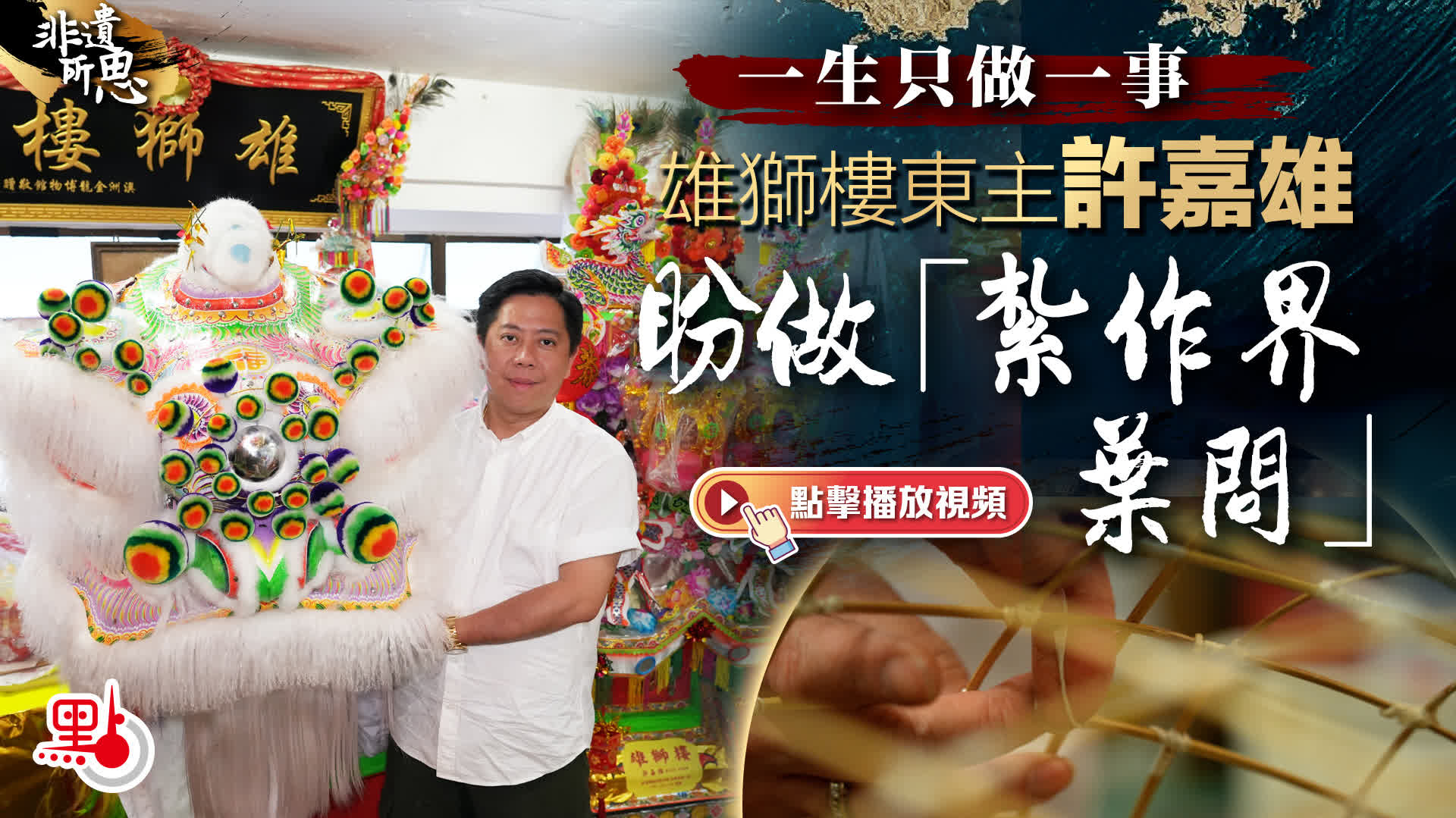 非遺所思｜一生只做一事雄獅樓東主許嘉雄盼做「紮作界葉問」 - 非遺所思- 點新聞