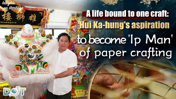 Insights on Heritage | A life bound to one craft: Hui Ka-hung's aspiration to become 'Ip Man' of paper crafting