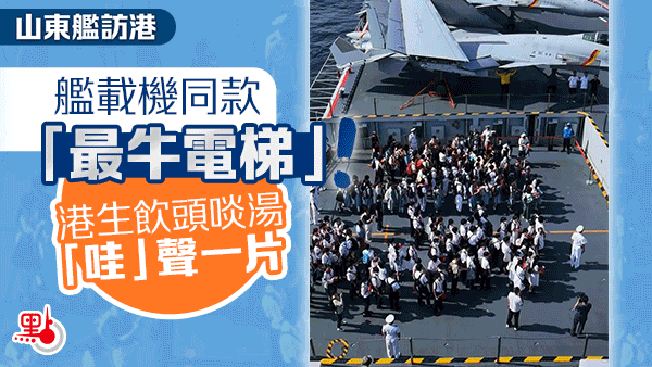 （有片）山東艦訪港｜艦載機同款「最牛電梯」！港生飲頭啖湯「哇」聲一片