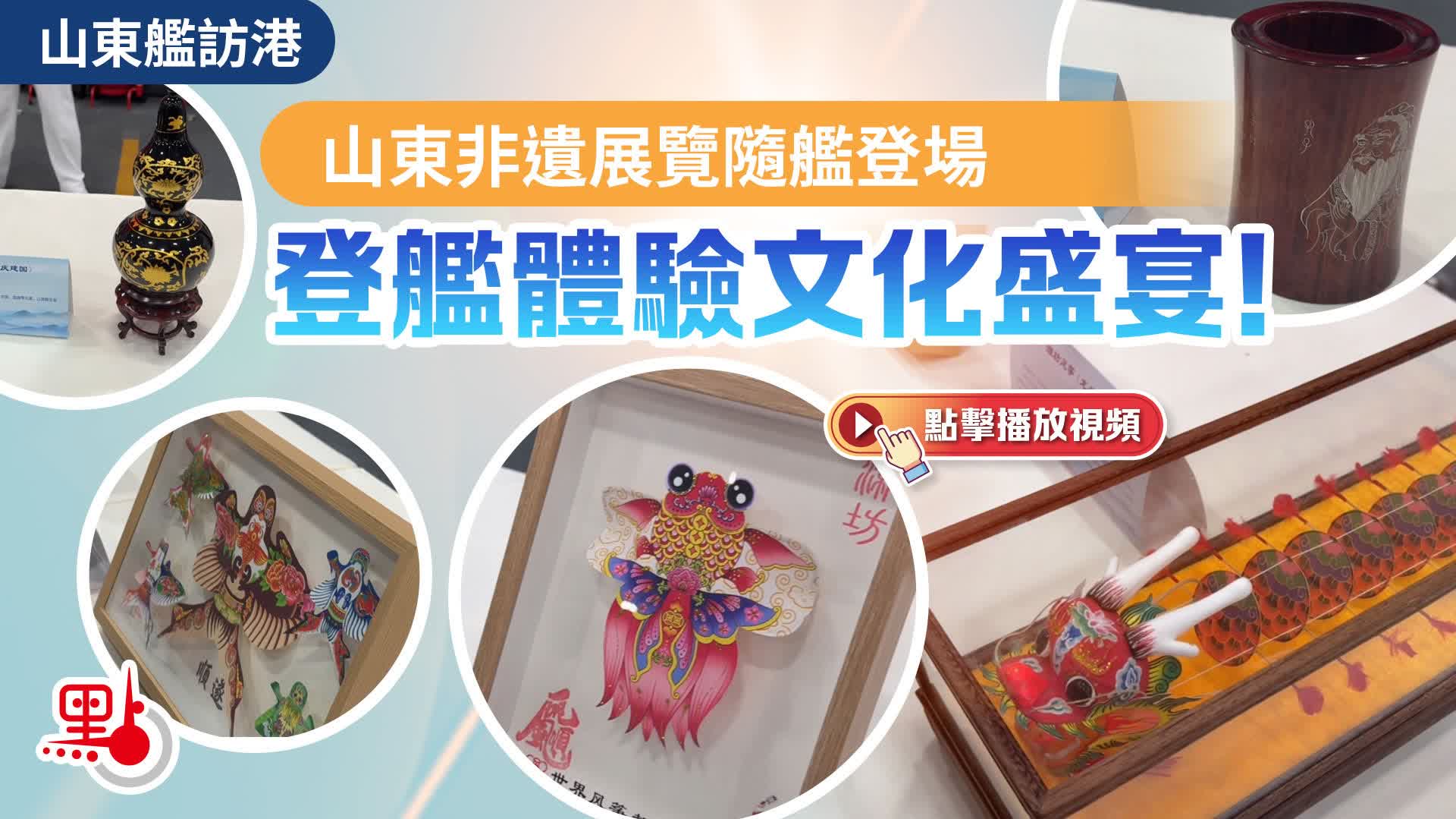 （有片）山東艦訪港｜山東非遺展覽隨艦登場　登艦體驗文化盛宴！