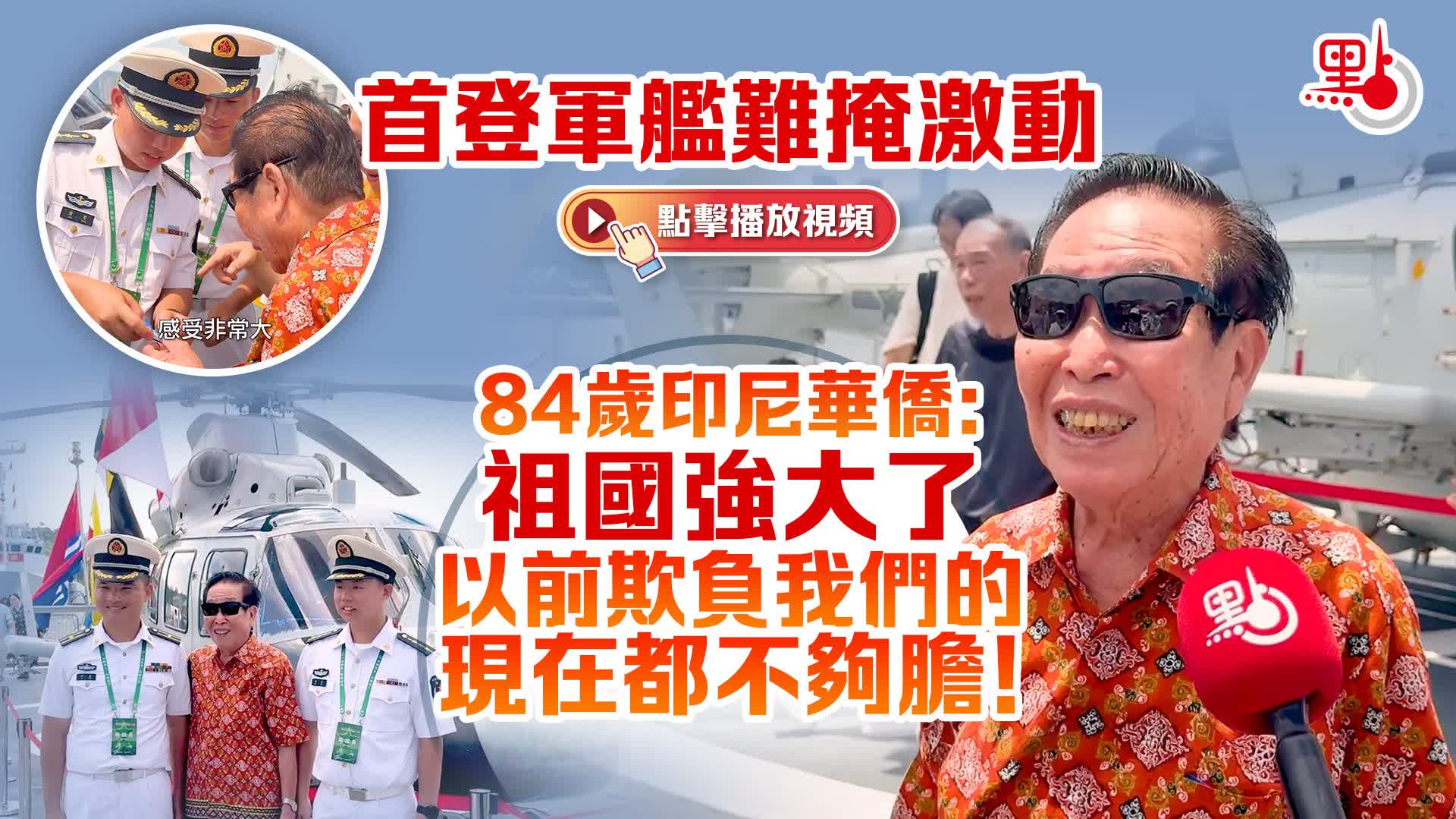 首登軍艦難掩激動　84歲印尼華僑：祖國強大了　以前欺負我們的現在都不夠膽！