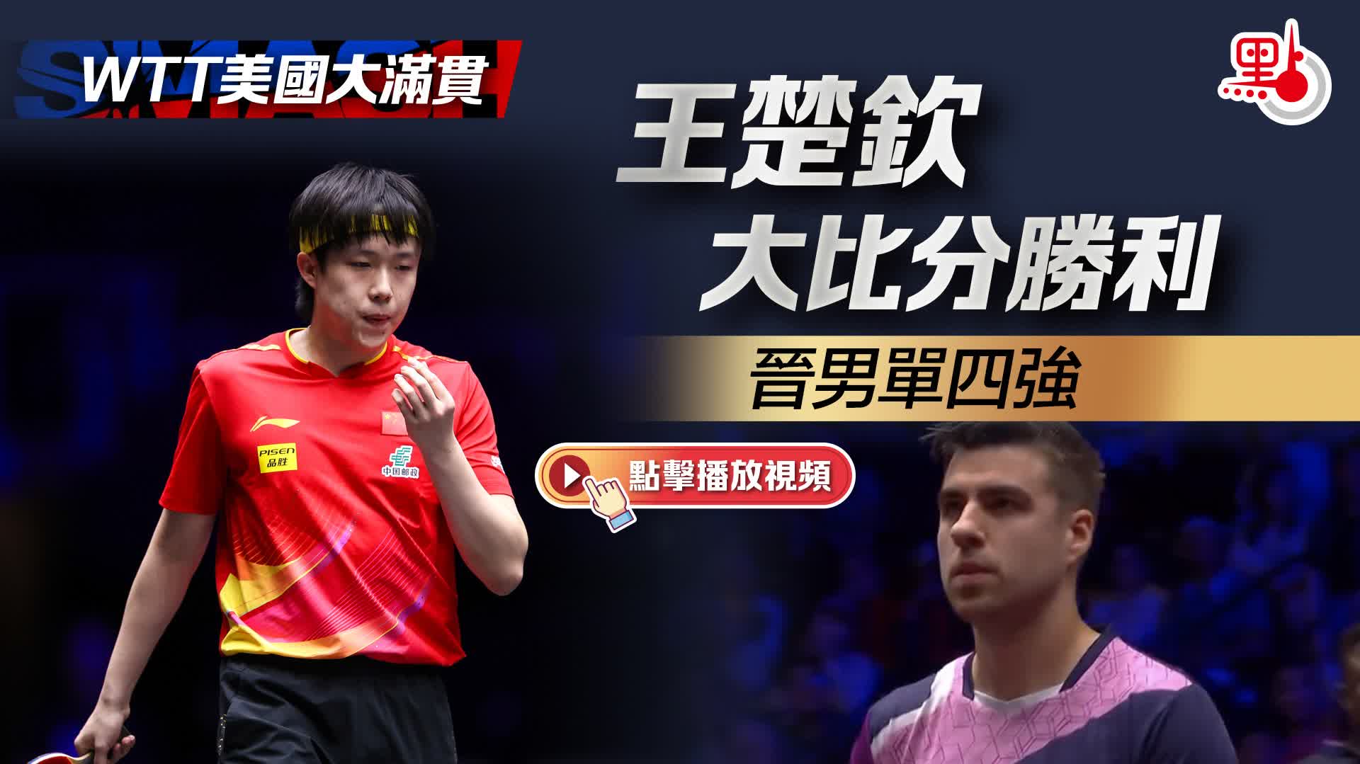 （有片）WTT美國大滿貫｜王楚欽大比分勝利　晉男單四強