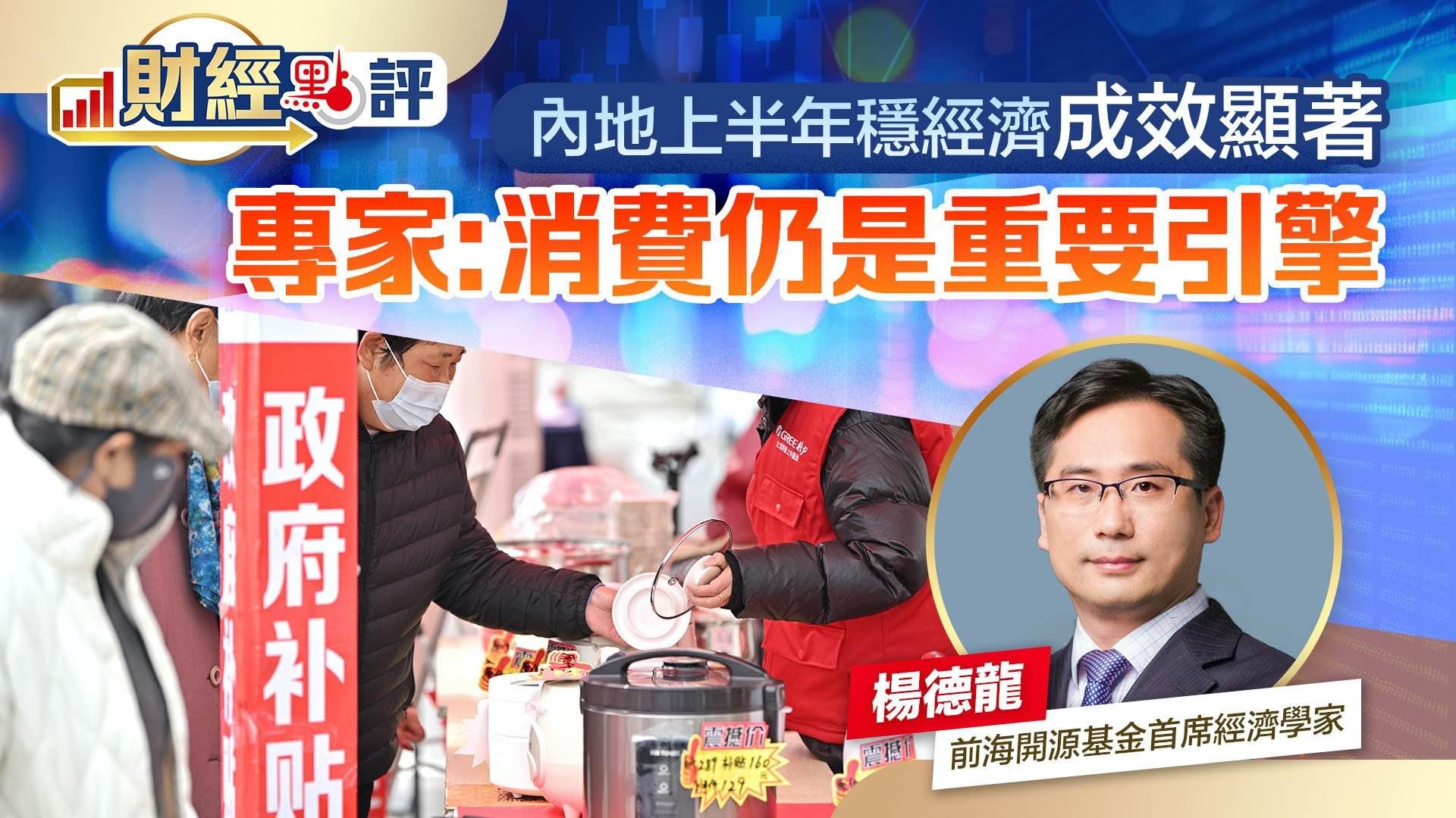 財經點評｜內地上半年穩經濟成效顯著專家：消費仍是重要引擎- 財經點評- 點新聞