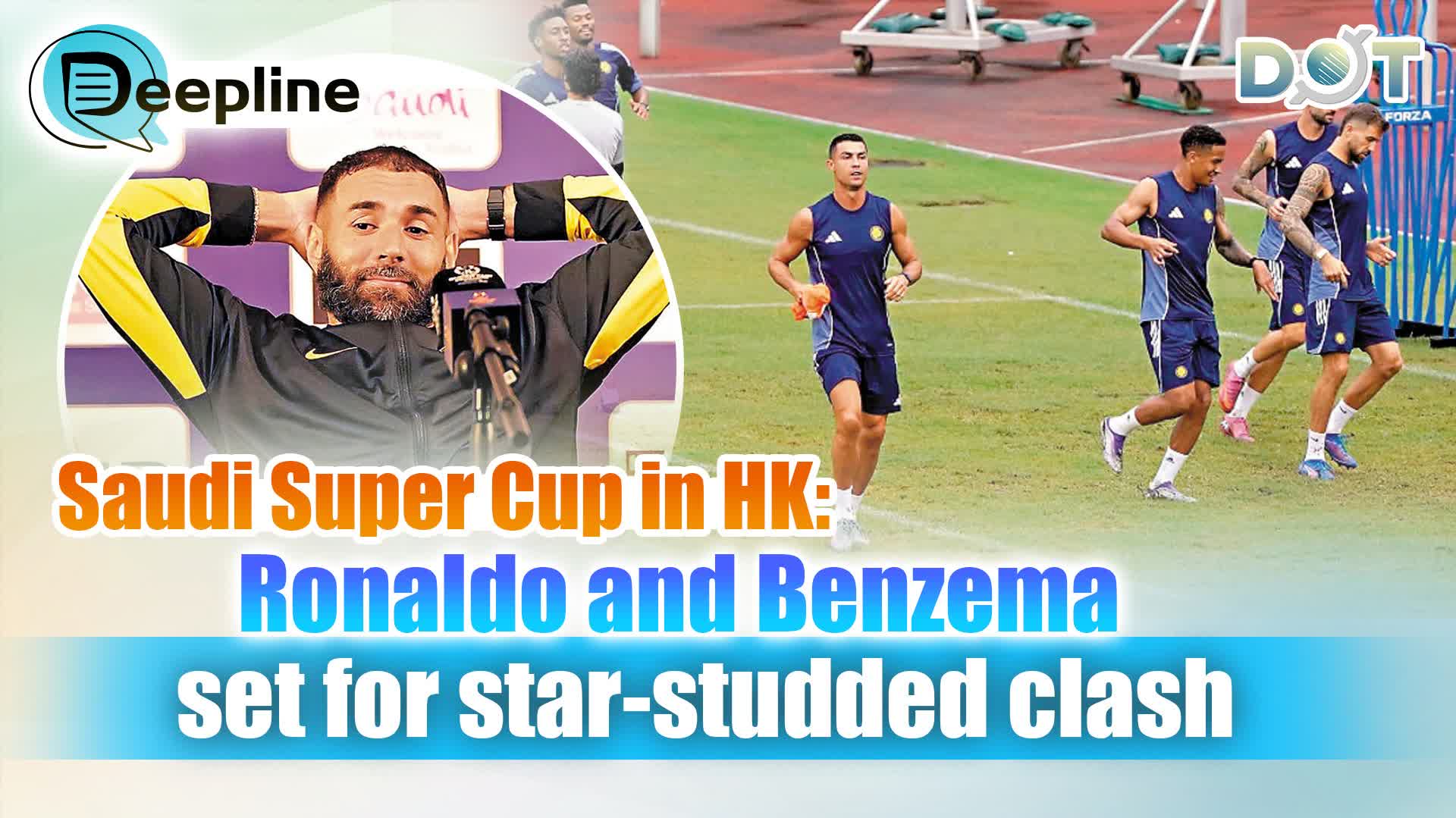 Deepline | Saudi Super Cup in HK: Ronaldo and Benzema set for star-studded clash