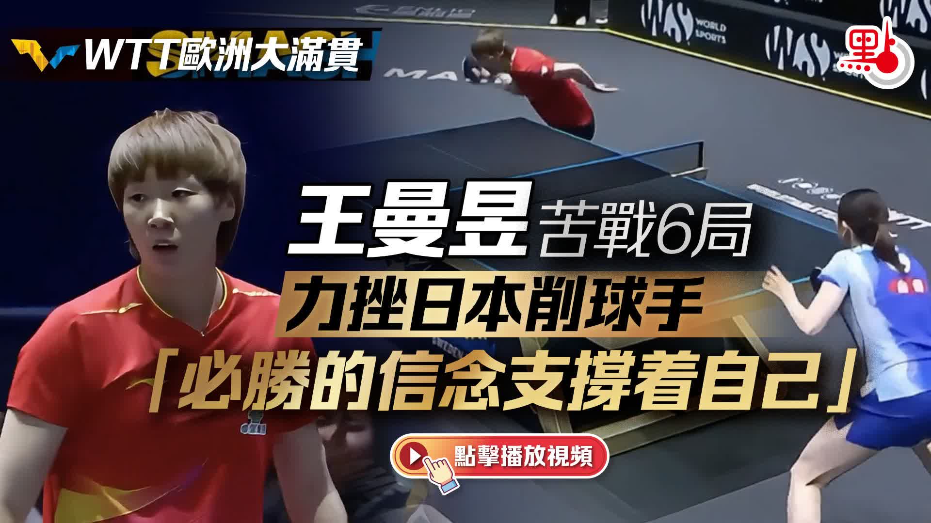 （有片）WTT歐洲大滿貫｜王曼昱苦戰6局力挫日本削球手　「必勝的信念支撐着自己」