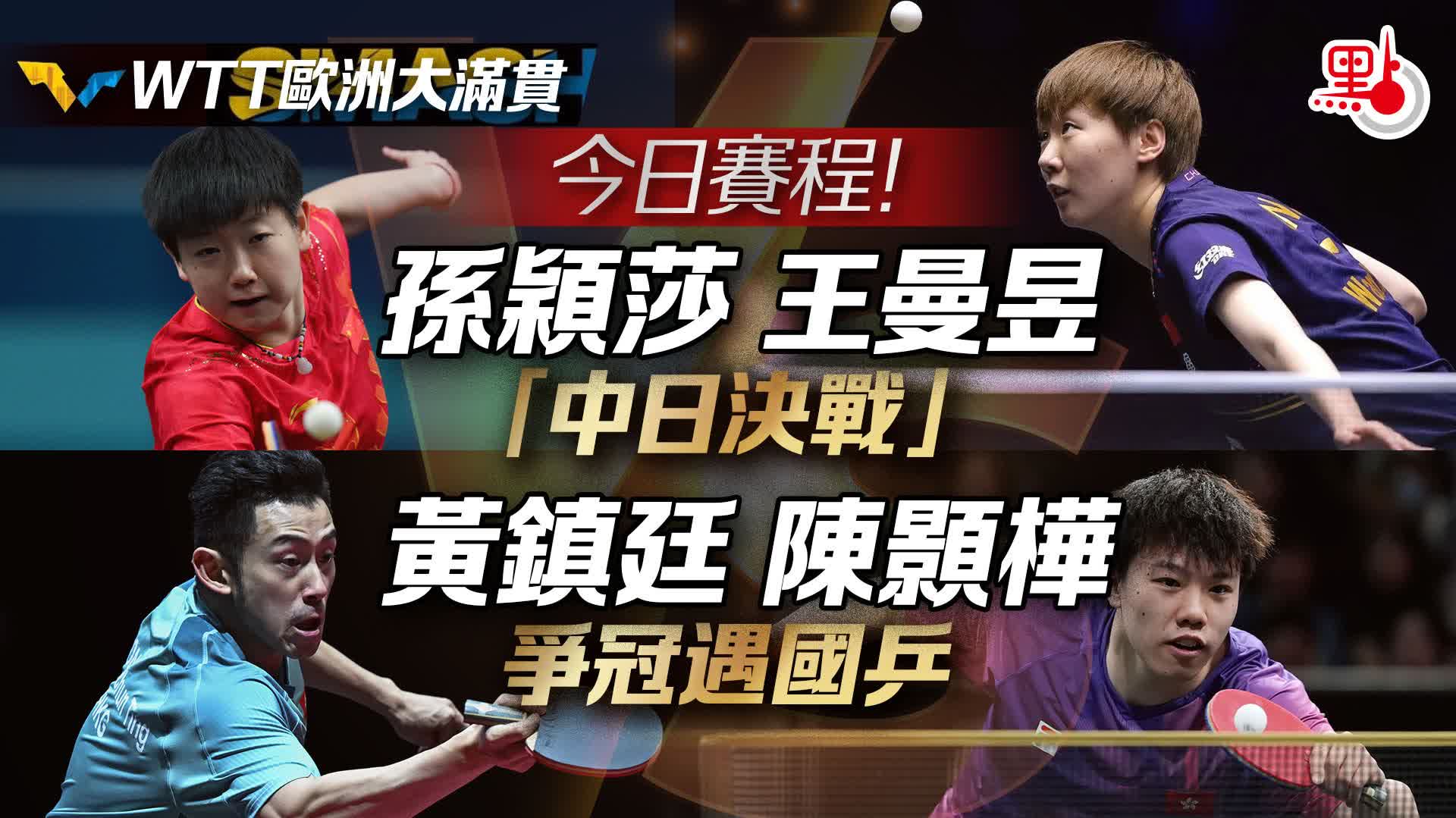 WTT歐洲大滿貫｜今日賽程！孫穎莎王曼昱「中日決戰」　黃鎮廷陳顥樺爭冠遇國乒