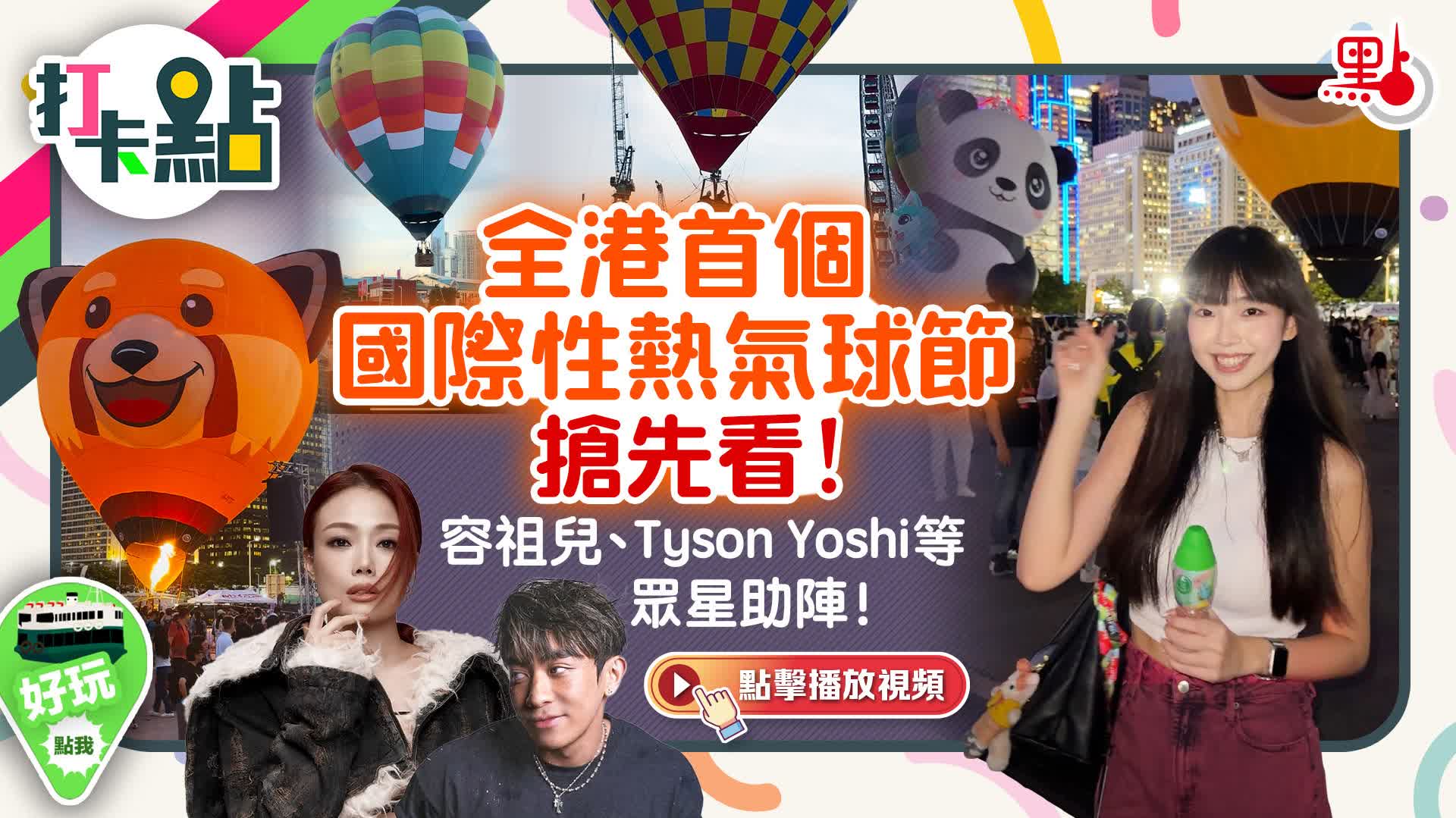 （有片）全港首個國際性熱氣球節搶先看！容祖兒、Tyson Yoshi等眾星助陣！｜打卡點EP113