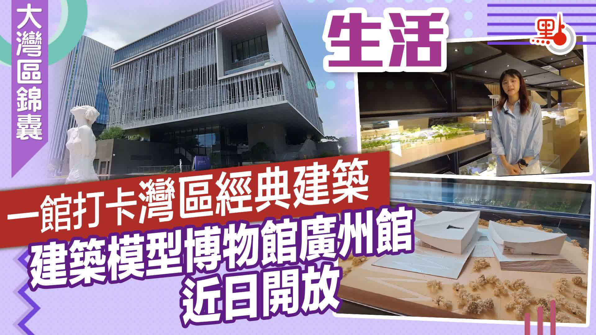 大灣區錦囊·生活｜一館打卡灣區經典建築　建築模型博物館廣州館近日開放
