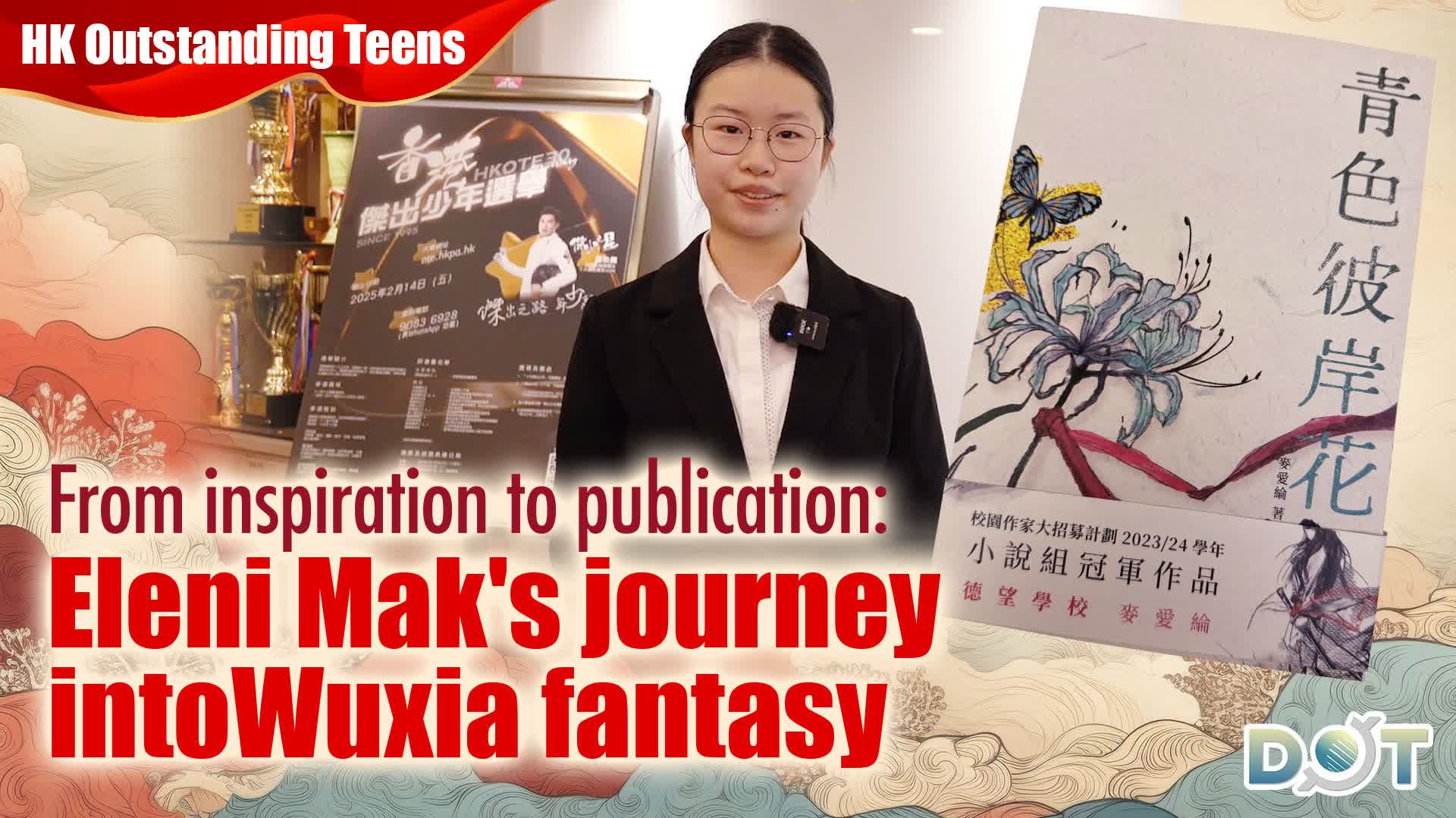 HK Outstanding Teens | From inspiration to publication: Eleni Mak's journey into Wuxia fantasy