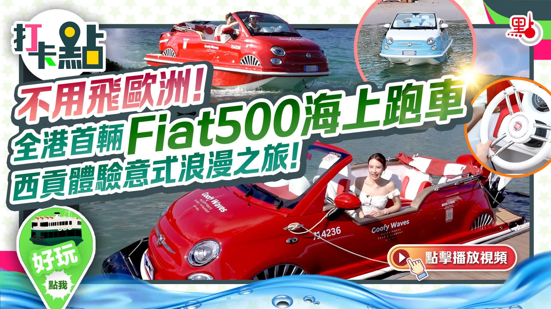 不用飛歐洲！全港首輛Fiat500海上跑車　西貢體驗意式浪漫之旅！｜打卡點EP122