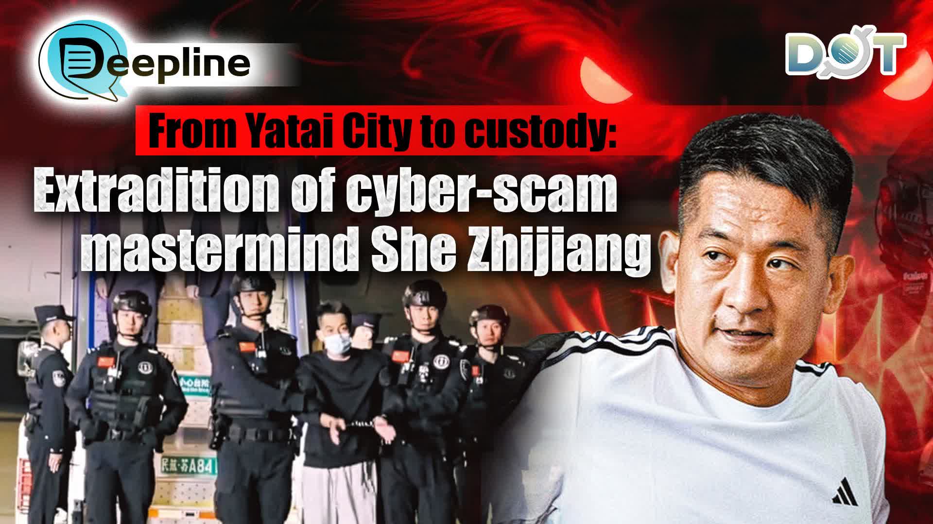 Deepline | From Yatai City to custody: Extradition of cyber-scam mastermind She Zhijiang