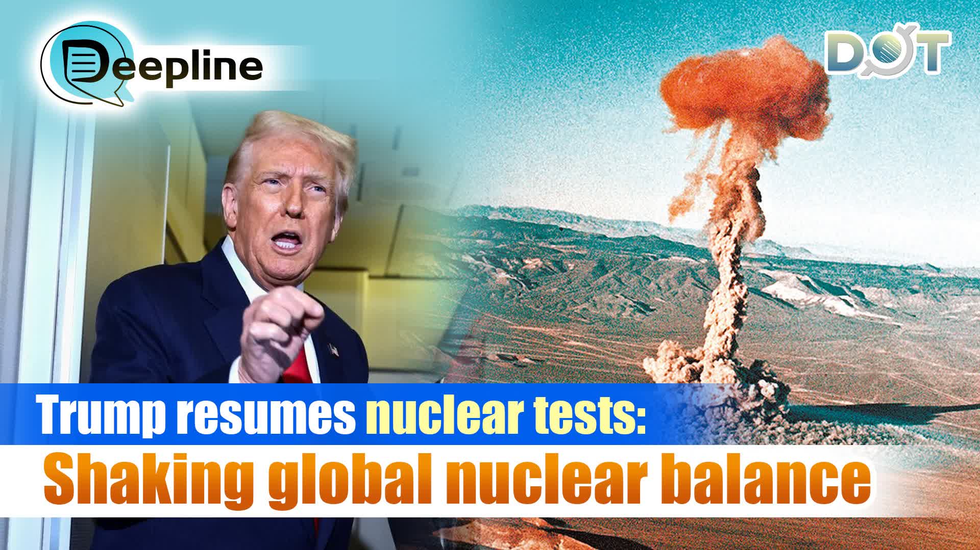 Deepline | Trump resumes nuclear tests: Shaking global nuclear balance