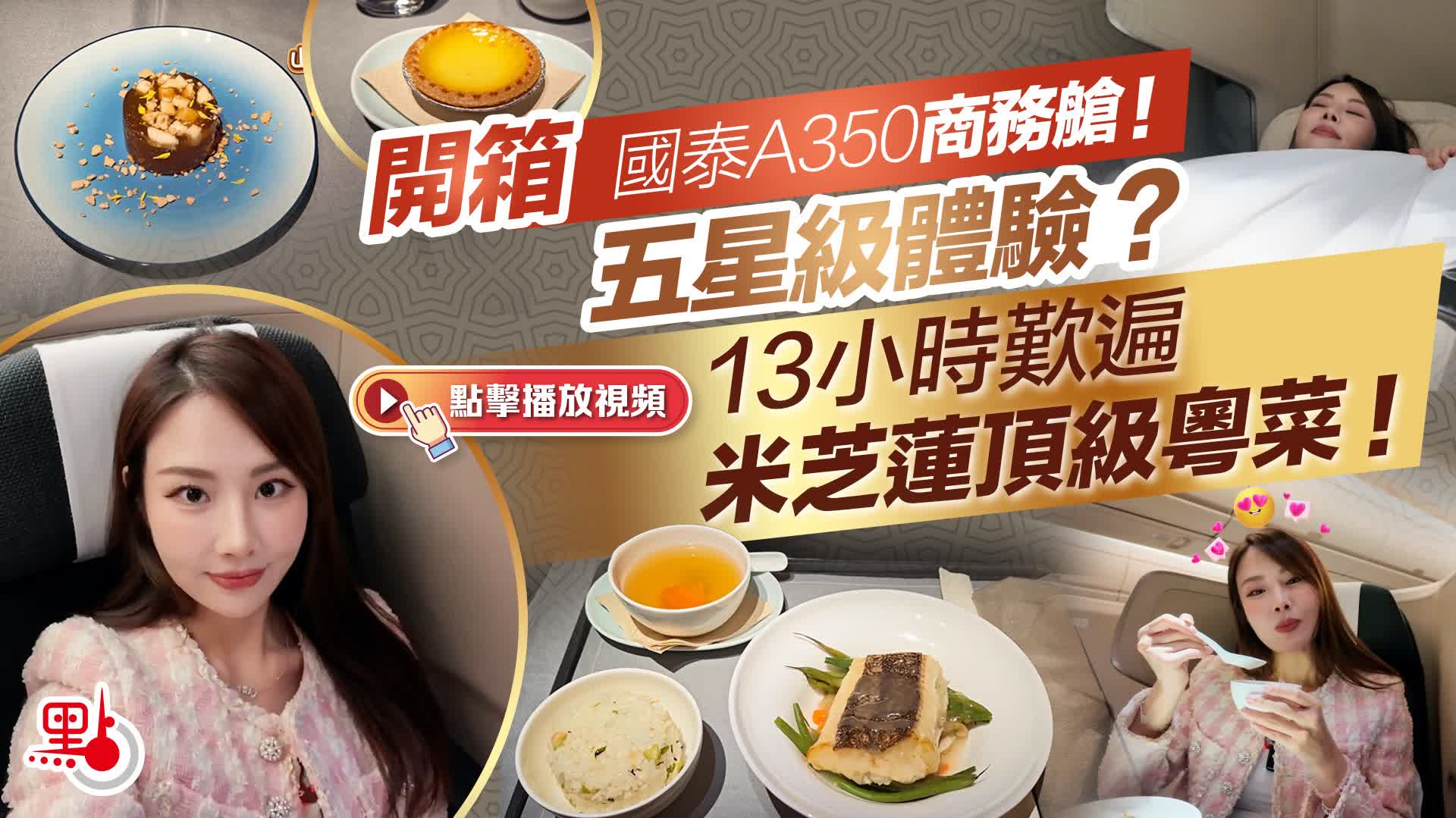 （有片）開箱國泰A350商務艙！五星級體驗？13小時歎遍米芝蓮頂級粵菜！