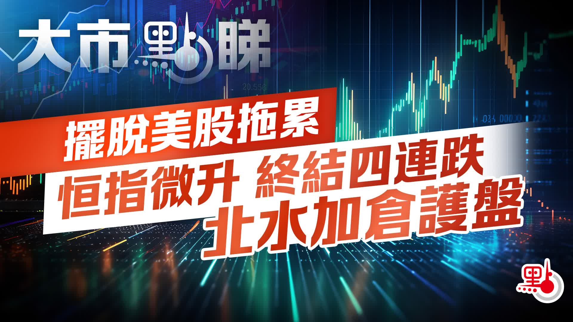 大市點睇｜擺脫美股拖累恒指微升終結四連跌北水加倉護盤- 大市點睇- 點新聞