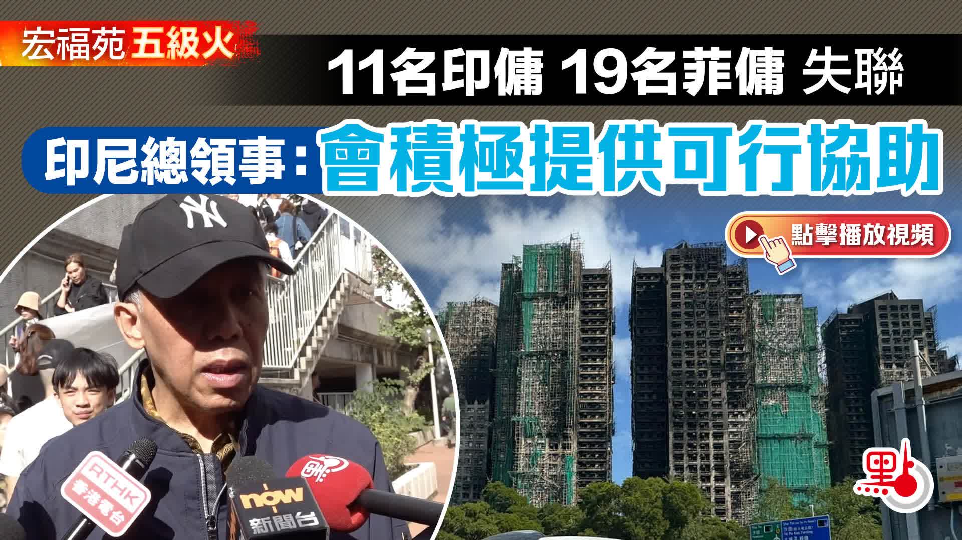 有片）宏福苑五級火｜11名印傭19名菲傭失聯印尼總領事：會積極提供可行協助- 點播- 點新聞