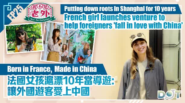 Not An Outsider EP25 | Putting down roots in Shanghai for 10 years, French girl launches venture to help foreigners 'fall in love with China'