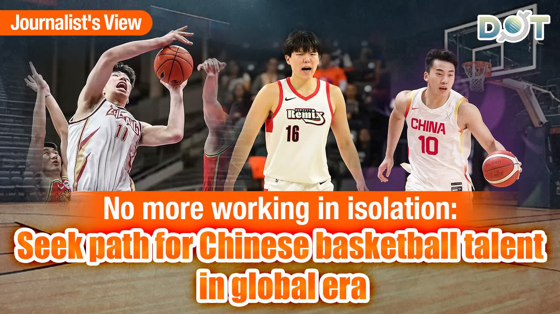 Journalist's View | No more working in isolation: Seek path for Chinese basketball talent in 'global era'