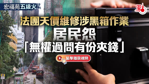 （有片）宏福苑五級火｜法團天價維修涉黑箱作業　居民怨「無權過問有份夾錢」