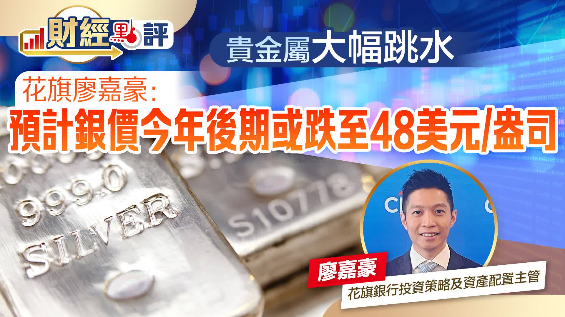 有片）財經點評｜貴金屬大幅跳水花旗廖嘉豪：預計銀價今年後期或跌至48美元/盎司- 財經點評- 點新聞