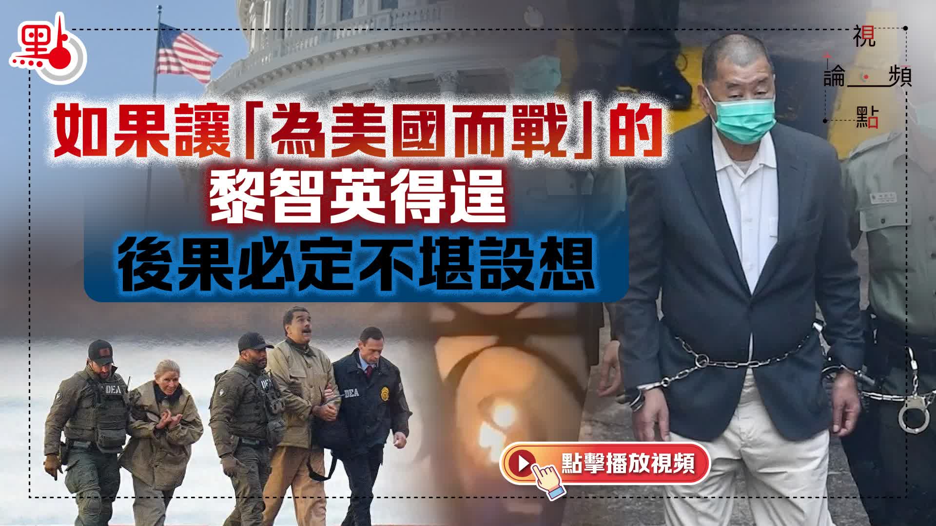 （有片）視頻論點｜如果讓「為美國而戰」的黎智英得逞　後果必定不堪設想