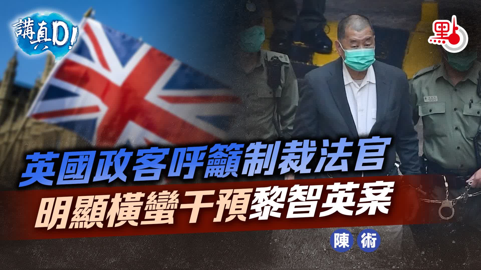 講真D｜英政客籲「制裁」香港法官　明顯橫蠻干預黎智英案