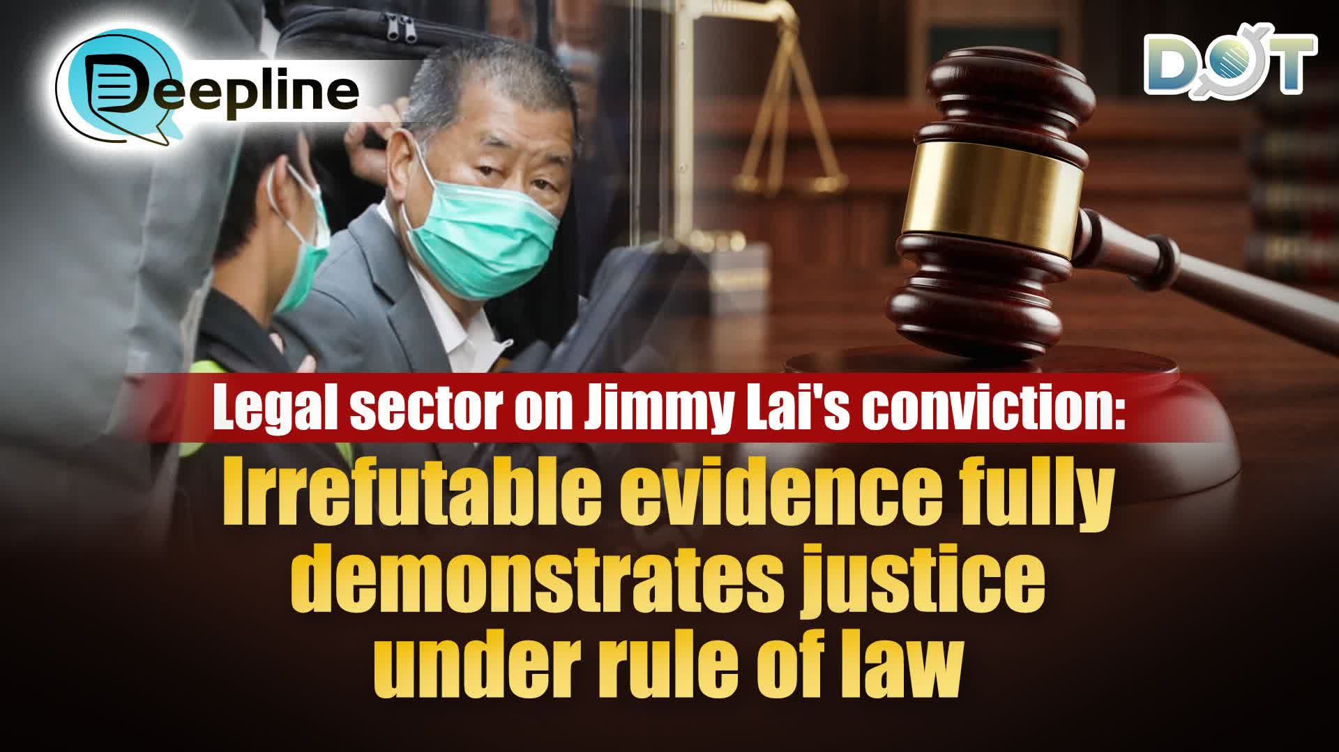 Deepline | Legal sector on Jimmy Lai's conviction: Irrefutable evidence fully demonstrates justice under rule of law