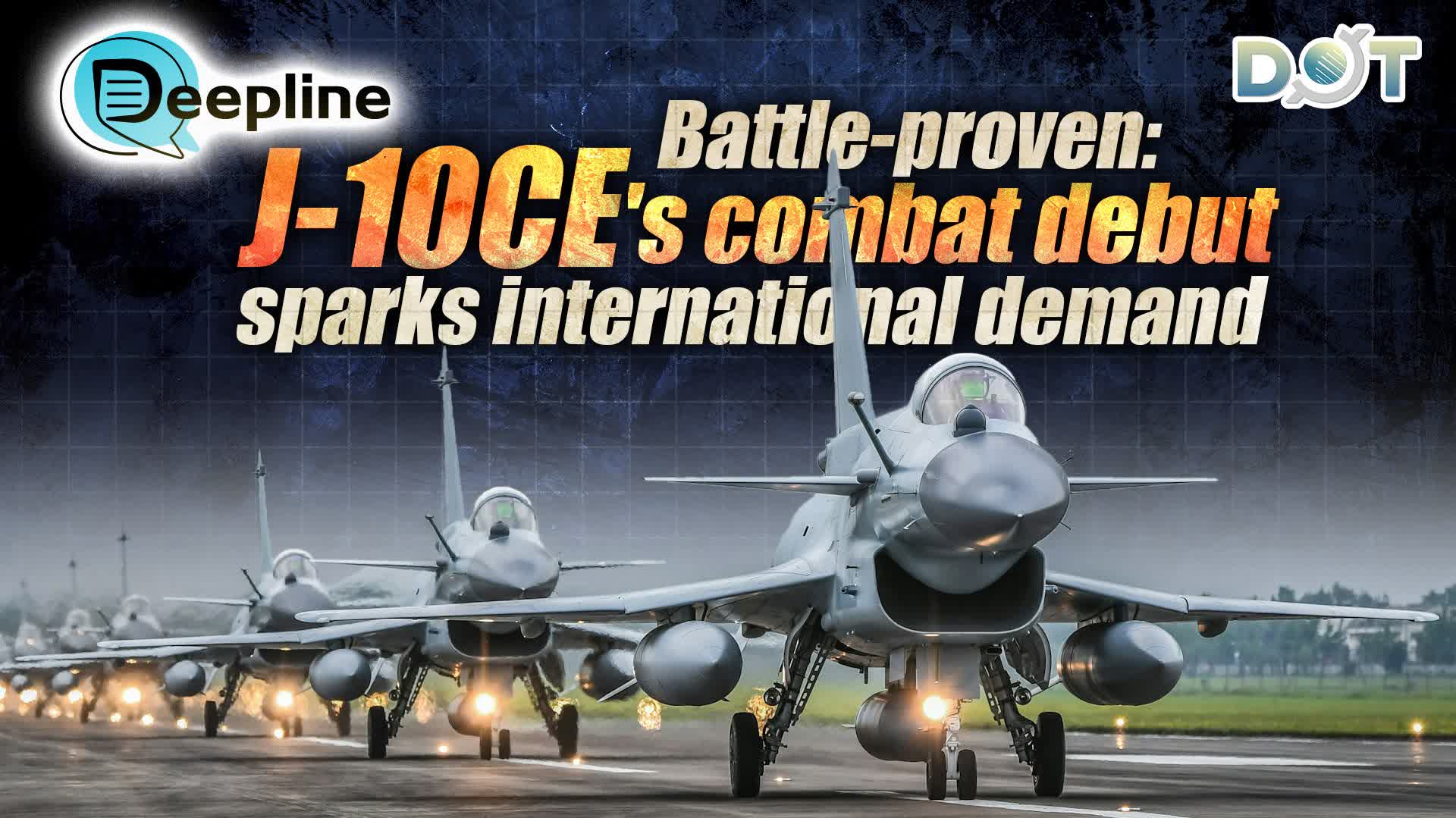 Deepline | Battle-proven: J-10CE's combat debut sparks international demand