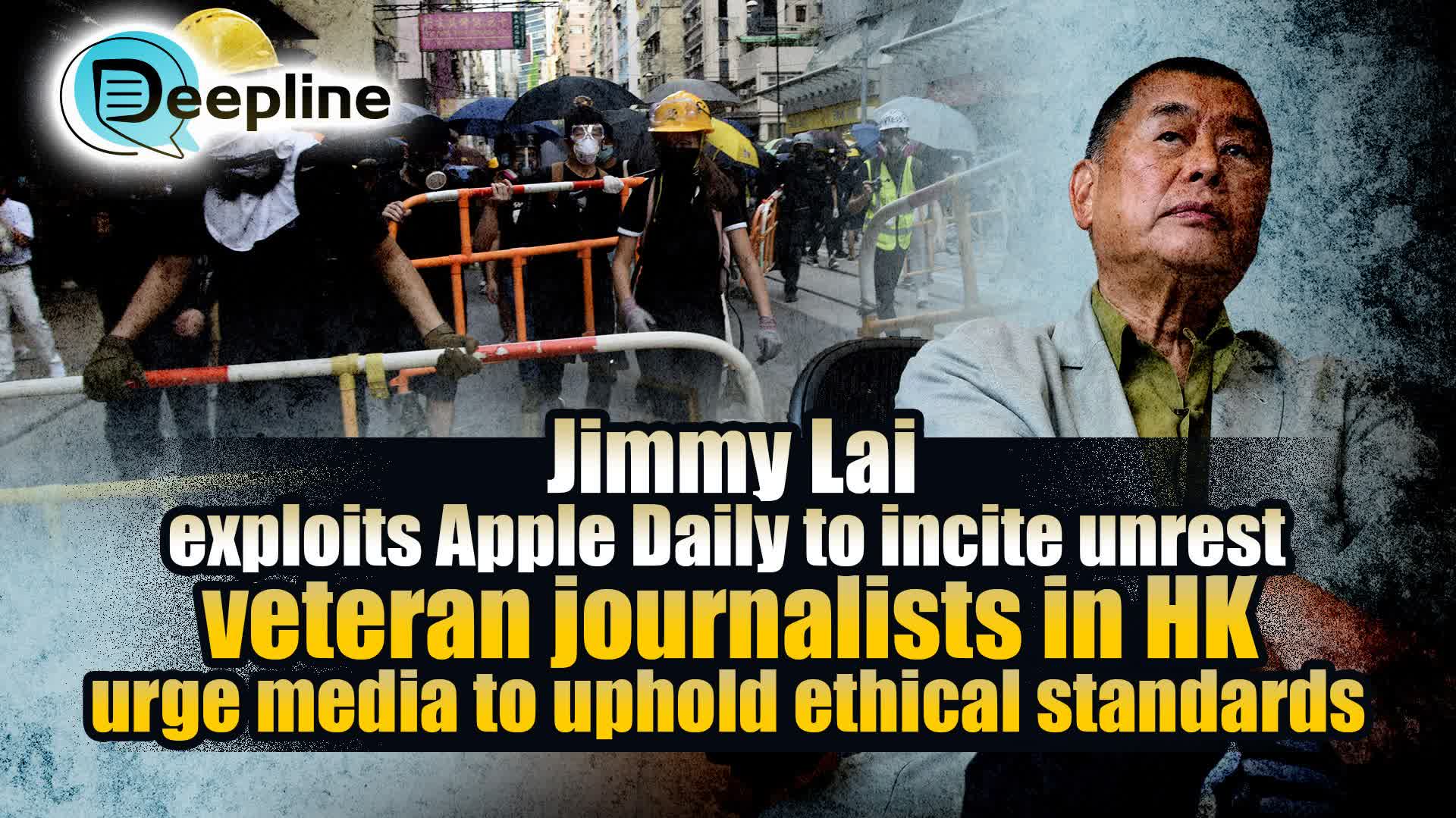 Deepline | Jimmy Lai exploits Apple Daily to incite unrest, veteran journalists in HK urge media to uphold ethical standards