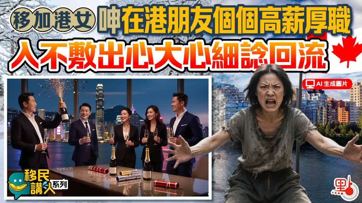 移民講人系列｜移加港女呻在港朋友個個高薪厚職　入不敷出心大心細諗回流