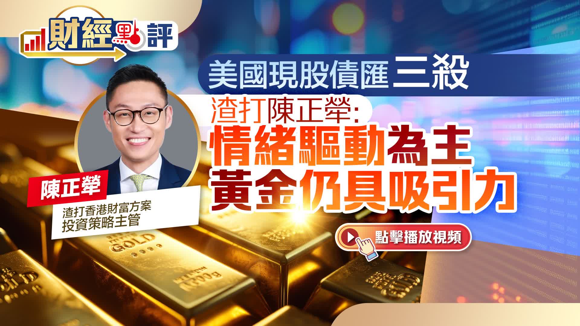 有片）財經點評｜美國現股債匯三殺渣打陳正犖：情緒驅動為主黃金仍具吸引力- 財經點評- 點新聞